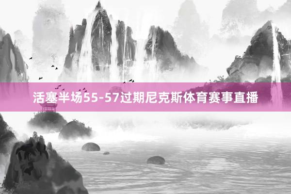 活塞半场55-57过期尼克斯体育赛事直播