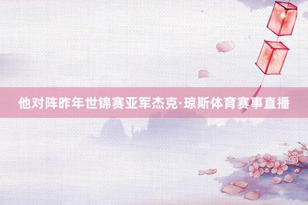 他对阵昨年世锦赛亚军杰克·琼斯体育赛事直播