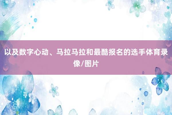 以及数字心动、马拉马拉和最酷报名的选手体育录像/图片
