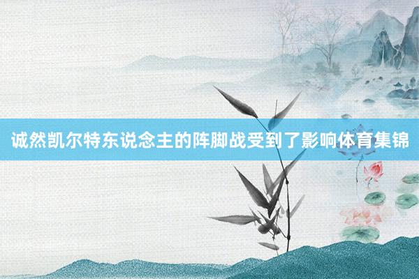 诚然凯尔特东说念主的阵脚战受到了影响体育集锦