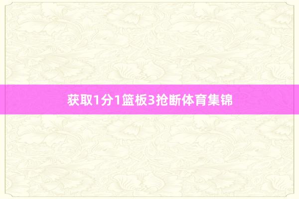 获取1分1篮板3抢断体育集锦