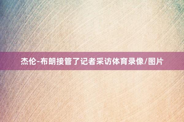 杰伦-布朗接管了记者采访体育录像/图片