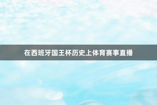 在西班牙国王杯历史上体育赛事直播