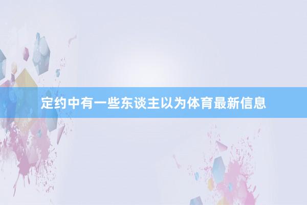 定约中有一些东谈主以为体育最新信息