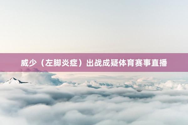 威少（左脚炎症）出战成疑体育赛事直播