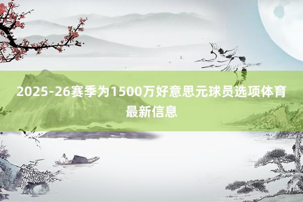 2025-26赛季为1500万好意思元球员选项体育最新信息