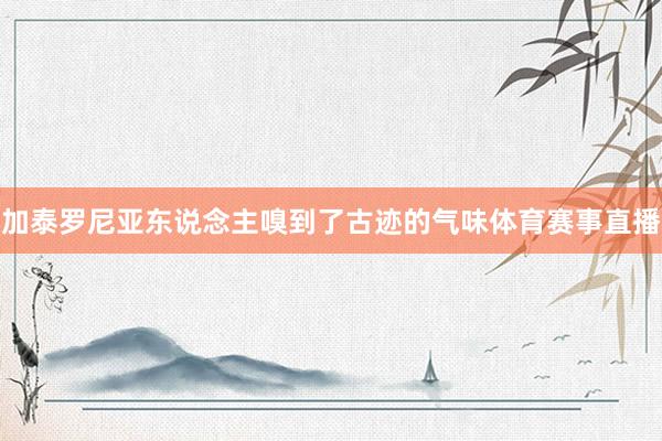 加泰罗尼亚东说念主嗅到了古迹的气味体育赛事直播
