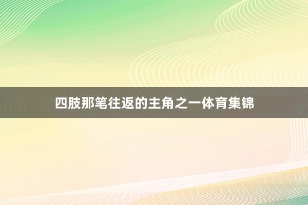四肢那笔往返的主角之一体育集锦
