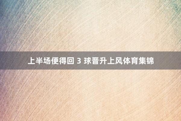 上半场便得回 3 球晋升上风体育集锦