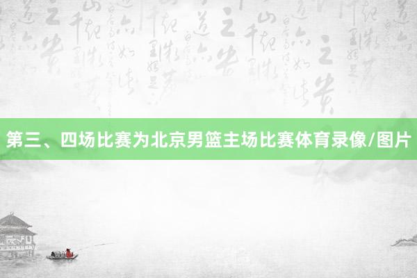 第三、四场比赛为北京男篮主场比赛体育录像/图片
