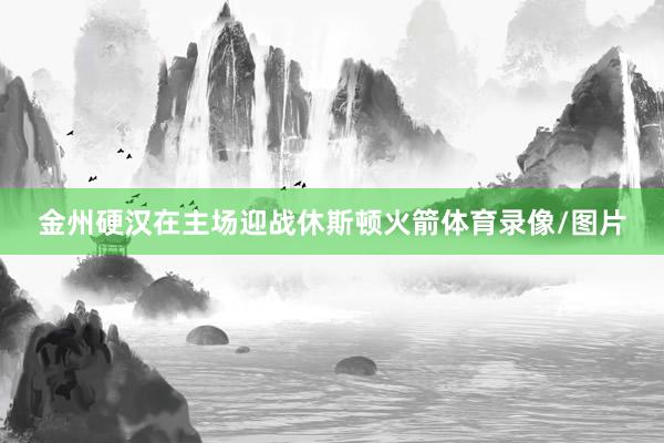 金州硬汉在主场迎战休斯顿火箭体育录像/图片