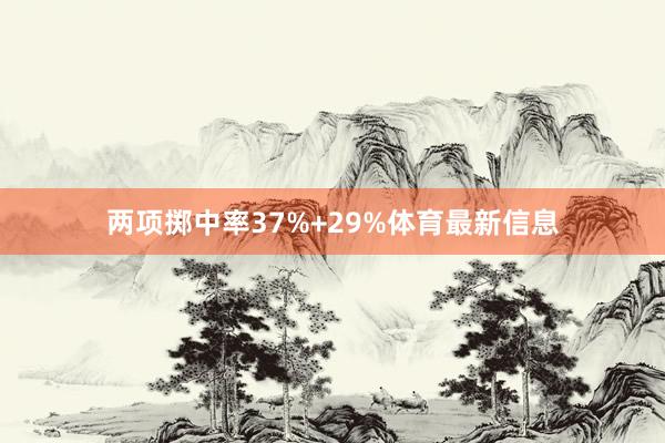 两项掷中率37%+29%体育最新信息