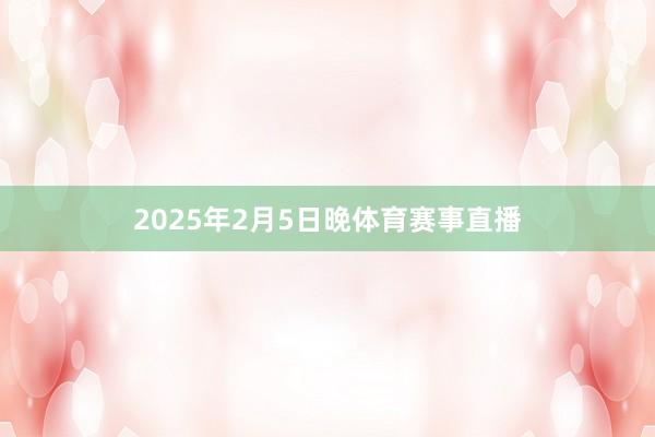 2025年2月5日晚体育赛事直播