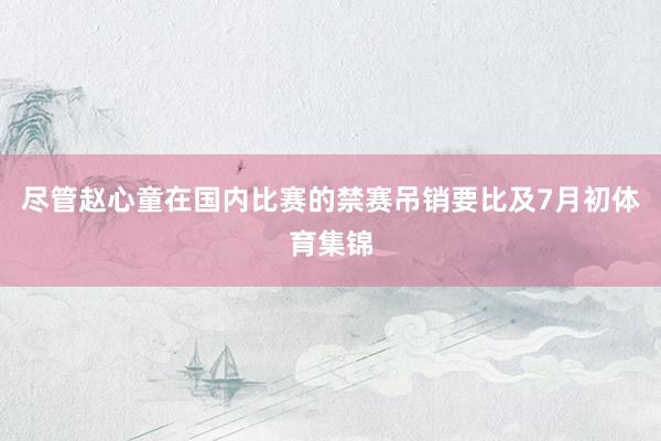 尽管赵心童在国内比赛的禁赛吊销要比及7月初体育集锦