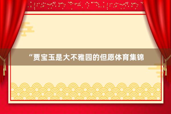 “贾宝玉是大不雅园的但愿体育集锦
