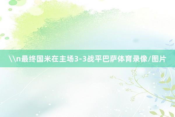 \n最终国米在主场3-3战平巴萨体育录像/图片