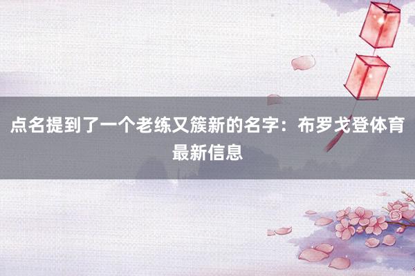 点名提到了一个老练又簇新的名字：布罗戈登体育最新信息