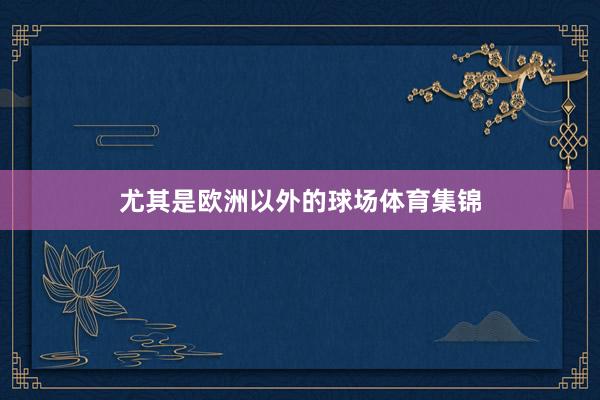 尤其是欧洲以外的球场体育集锦