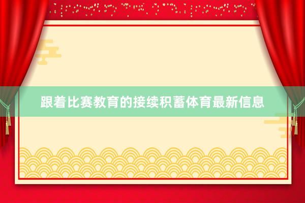 跟着比赛教育的接续积蓄体育最新信息