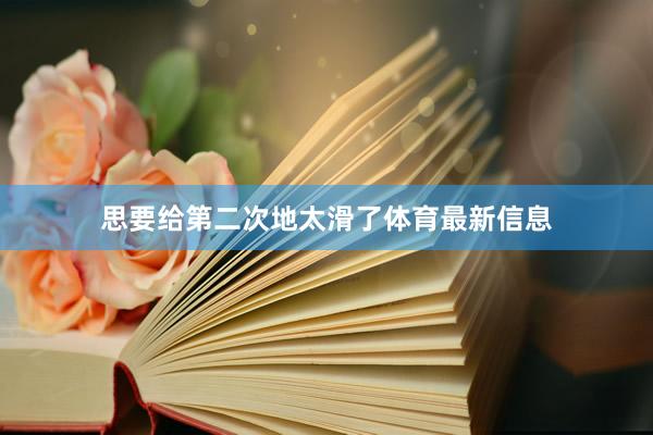思要给第二次地太滑了体育最新信息