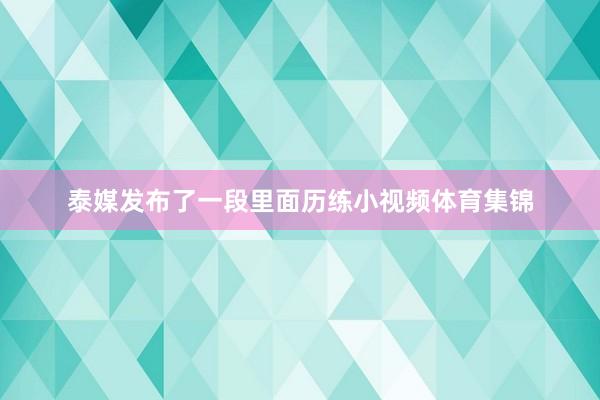 泰媒发布了一段里面历练小视频体育集锦