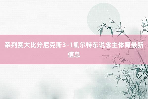系列赛大比分尼克斯3-1凯尔特东说念主体育最新信息