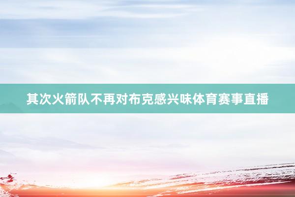 其次火箭队不再对布克感兴味体育赛事直播