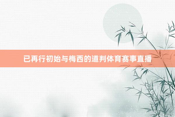 已再行初始与梅西的道判体育赛事直播