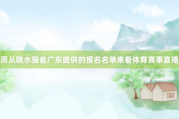 而从跳水强省广东提供的报名名单来看体育赛事直播