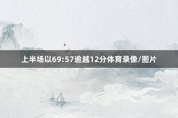 上半场以69:57逾越12分体育录像/图片