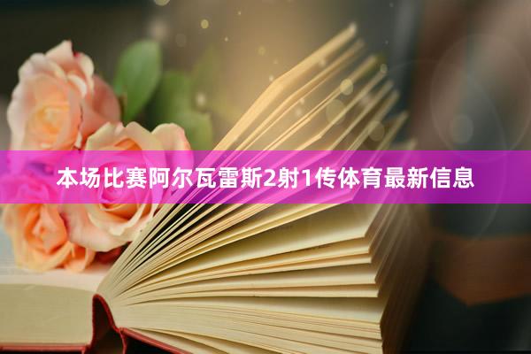 本场比赛阿尔瓦雷斯2射1传体育最新信息