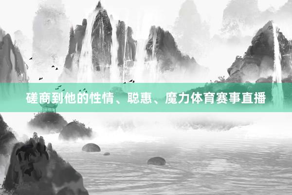 磋商到他的性情、聪惠、魔力体育赛事直播