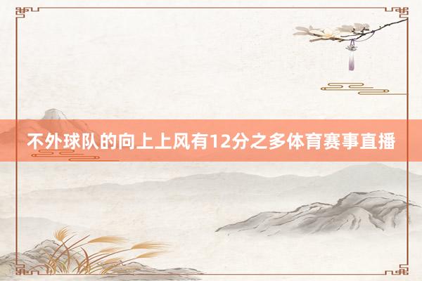 不外球队的向上上风有12分之多体育赛事直播