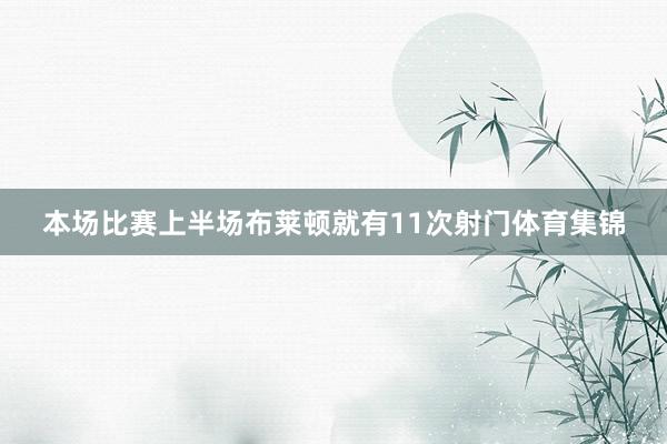本场比赛上半场布莱顿就有11次射门体育集锦