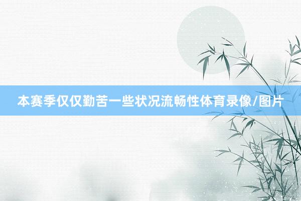 本赛季仅仅勤苦一些状况流畅性体育录像/图片