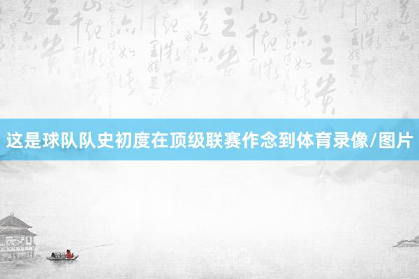 这是球队队史初度在顶级联赛作念到体育录像/图片