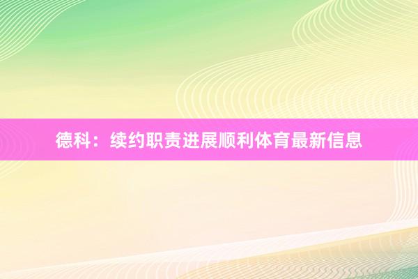 德科:续约职责进展顺利体育最新信息