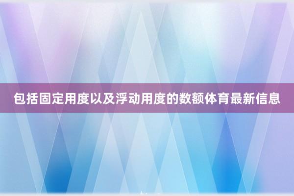包括固定用度以及浮动用度的数额体育最新信息