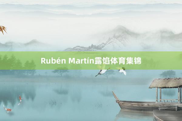 Rubén Martín露馅体育集锦