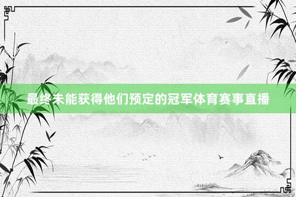 最终未能获得他们预定的冠军体育赛事直播