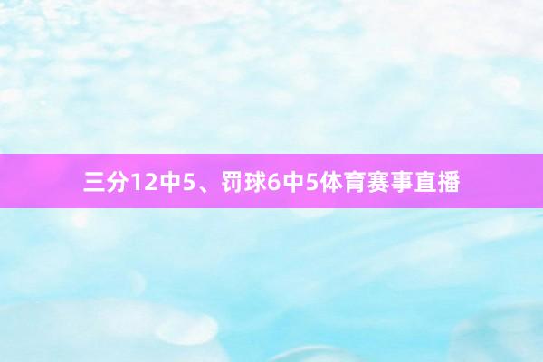 三分12中5、罚球6中5体育赛事直播