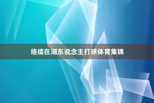 络续在湖东说念主打球体育集锦