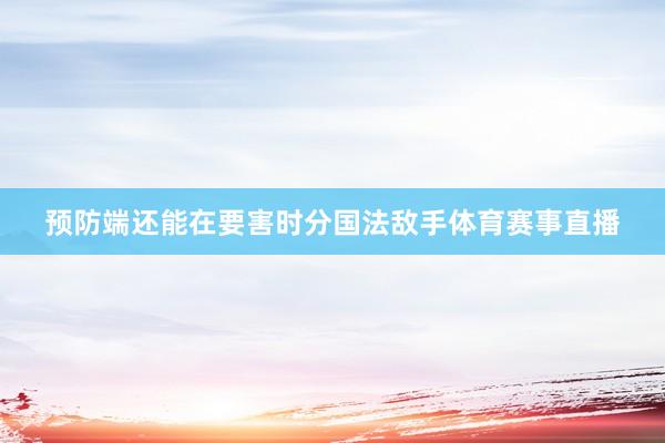 预防端还能在要害时分国法敌手体育赛事直播