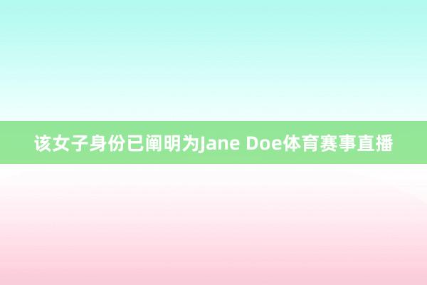 该女子身份已阐明为Jane Doe体育赛事直播