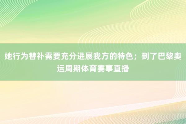她行为替补需要充分进展我方的特色；到了巴黎奥运周期体育赛事直播
