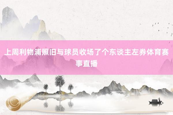 上周利物浦照旧与球员收场了个东谈主左券体育赛事直播