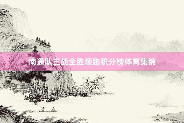 南通队三战全胜领跑积分榜体育集锦