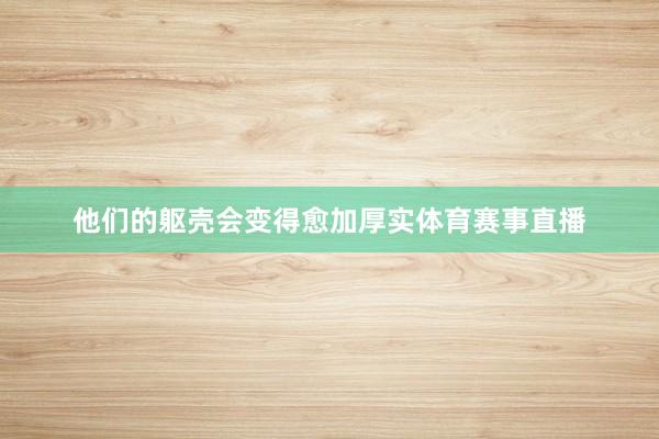 他们的躯壳会变得愈加厚实体育赛事直播