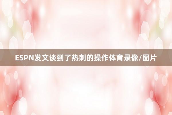 ESPN发文谈到了热刺的操作体育录像/图片
