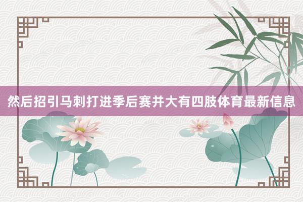 然后招引马刺打进季后赛并大有四肢体育最新信息
